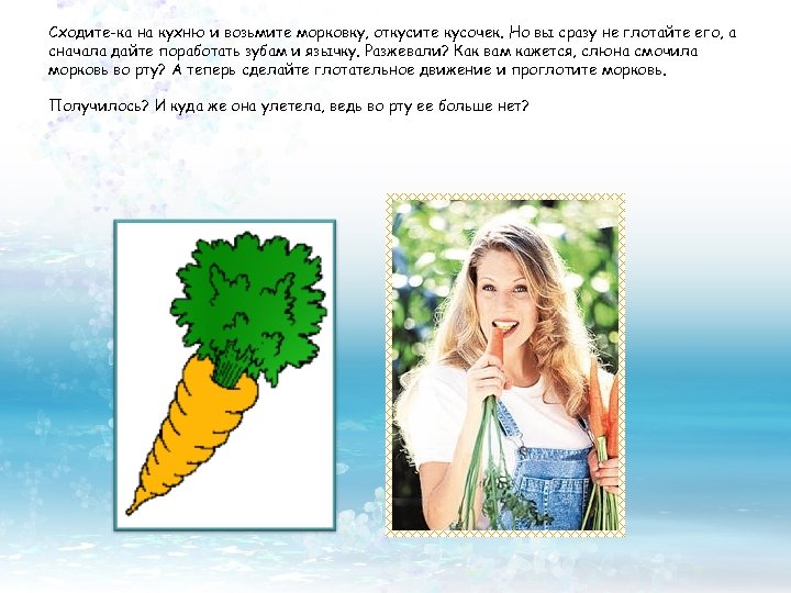 Сходите-ка на кухню и возьмите морковку, откусите кусочек. Но вы сразу не глотайте его,
