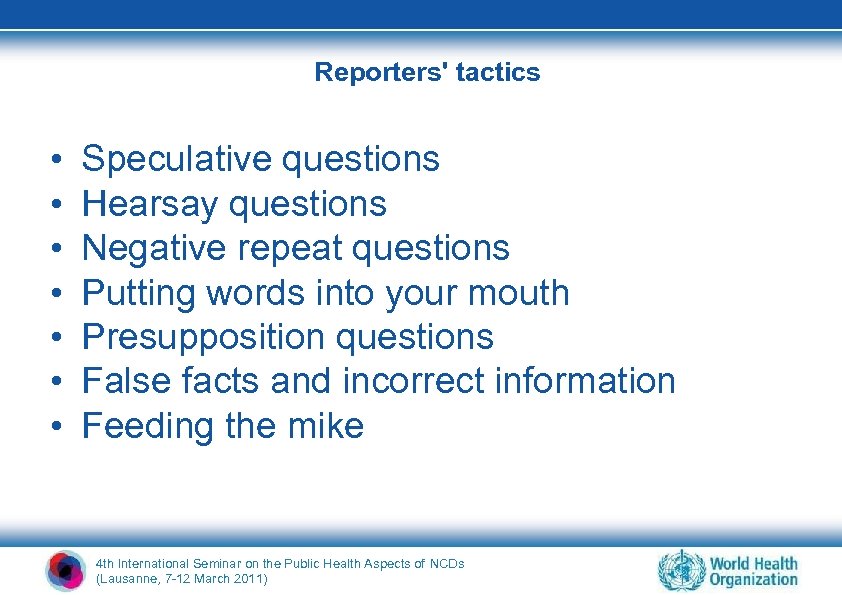 Reporters' tactics • • Speculative questions Hearsay questions Negative repeat questions Putting words into