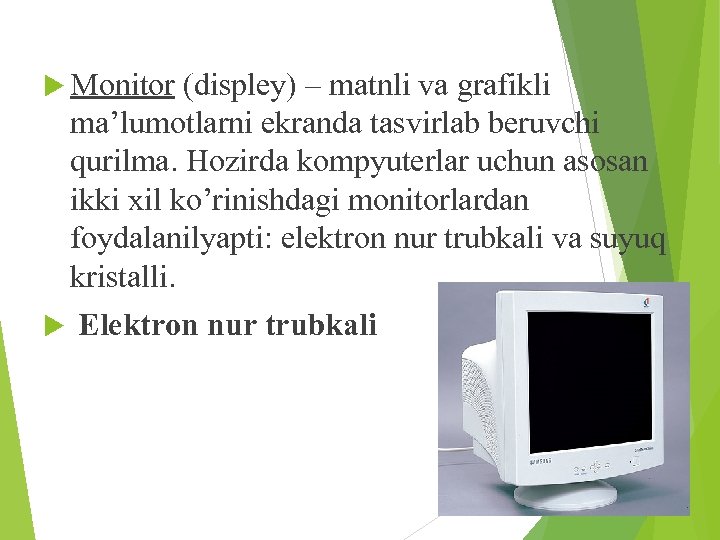  Monitor (displey) – matnli va grafikli ma’lumotlarni ekranda tasvirlab beruvchi qurilma. Hozirda kompyuterlar