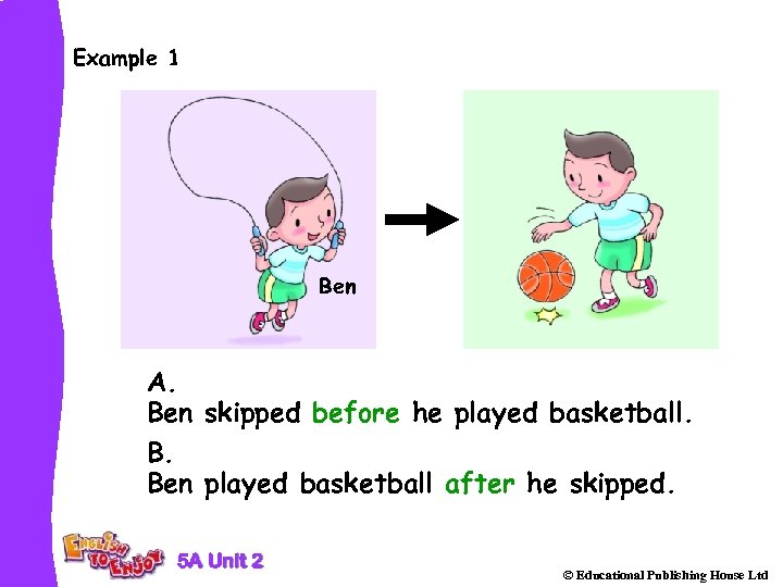 Example 1 Ben A. Ben skipped before he played basketball. B. Ben played basketball