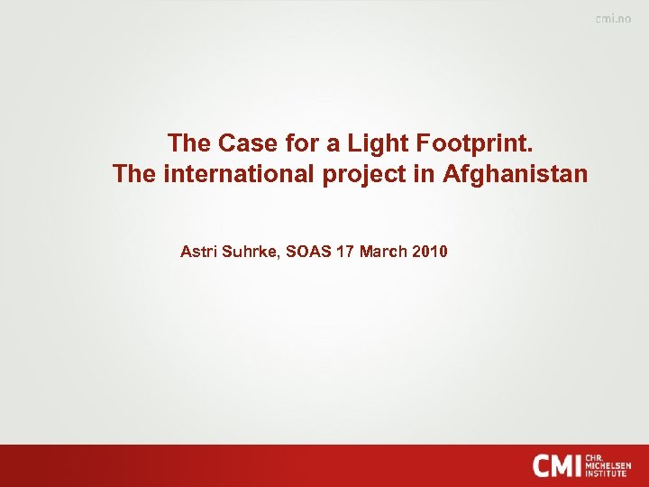 The Case for a Light Footprint. The international project in Afghanistan Astri Suhrke, SOAS