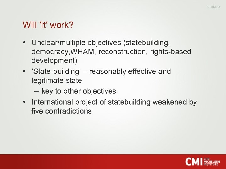 Will ’it’ work? • Unclear/multiple objectives (statebuilding, democracy, WHAM, reconstruction, rights-based development) • ’State-building’