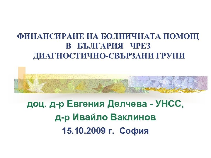 ФИНАНСИРАНЕ НА БОЛНИЧНАТА ПОМОЩ В БЪЛГАРИЯ ЧРЕЗ ДИАГНОСТИЧНО-СВЪРЗАНИ ГРУПИ доц. д-р Евгения Делчева -