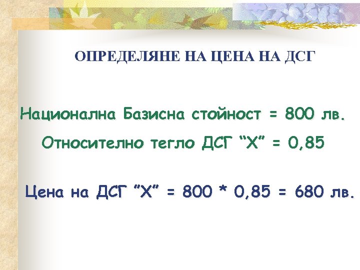 ОПРЕДЕЛЯНЕ НА ЦЕНА НА ДСГ Национална Базисна стойност = 800 лв. Относително тегло ДСГ