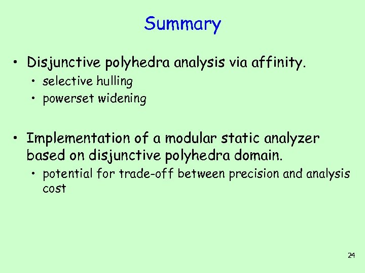Summary • Disjunctive polyhedra analysis via affinity. • selective hulling • powerset widening •