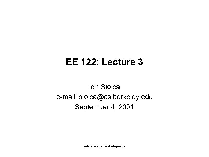 EE 122: Lecture 3 Ion Stoica e-mail: istoica@cs. berkeley. edu September 4, 2001 istoica@cs.