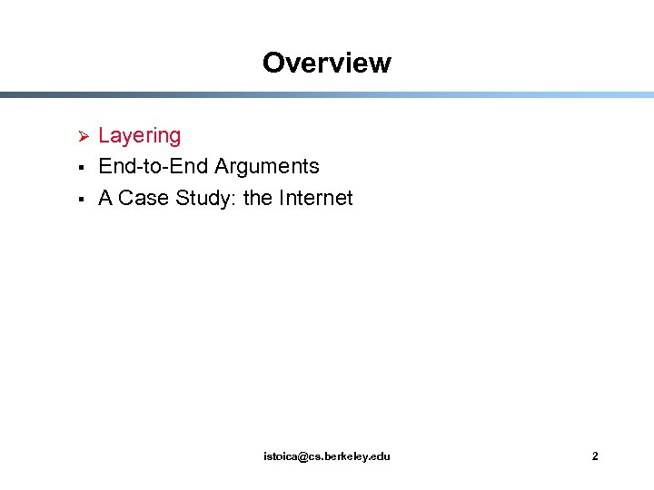 Overview Ø § § Layering End-to-End Arguments A Case Study: the Internet istoica@cs. berkeley.