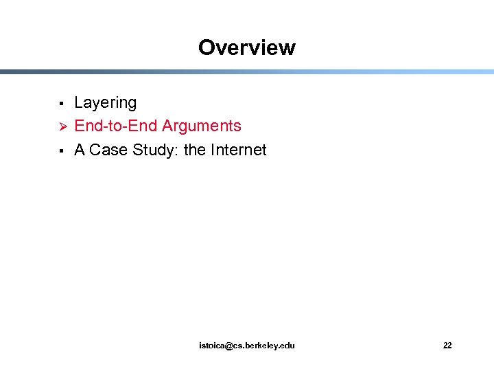 Overview § Ø § Layering End-to-End Arguments A Case Study: the Internet istoica@cs. berkeley.