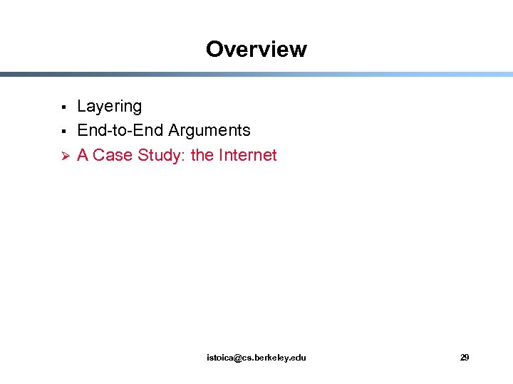 Overview § § Ø Layering End-to-End Arguments A Case Study: the Internet istoica@cs. berkeley.