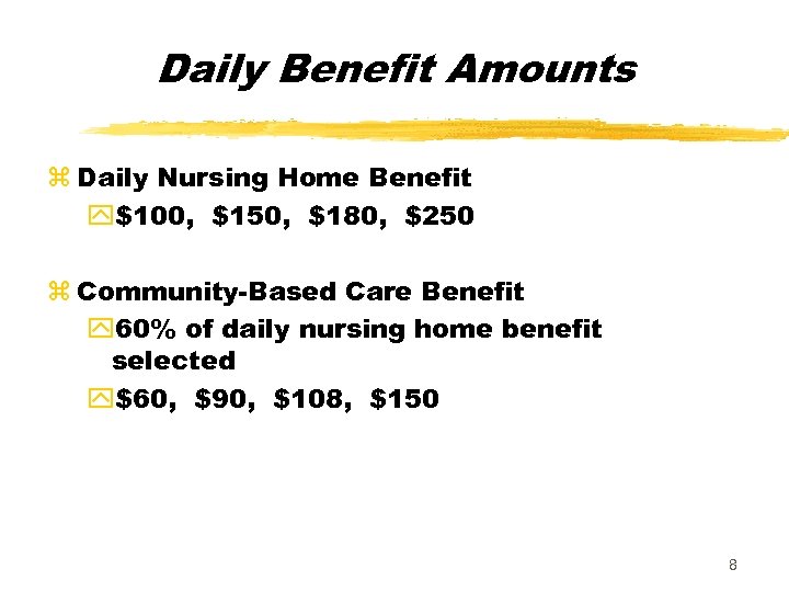 Daily Benefit Amounts z Daily Nursing Home Benefit y$100, $150, $180, $250 z Community-Based