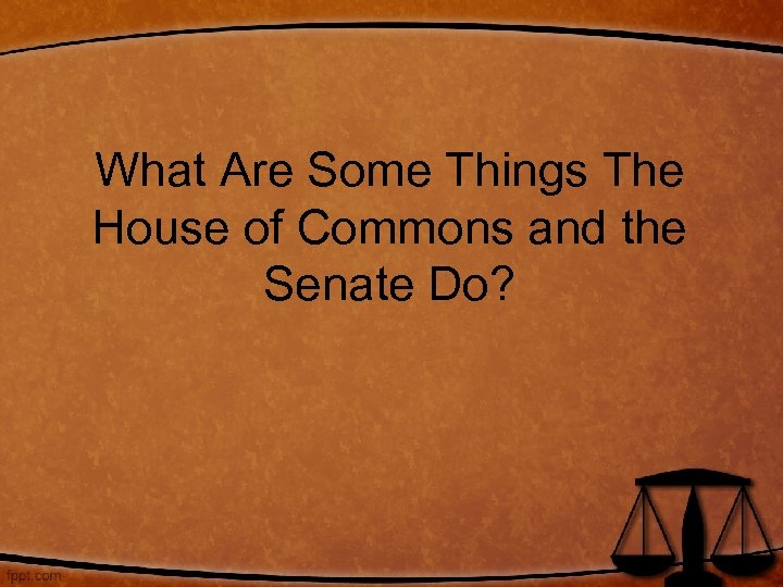 What Are Some Things The House of Commons and the Senate Do? 