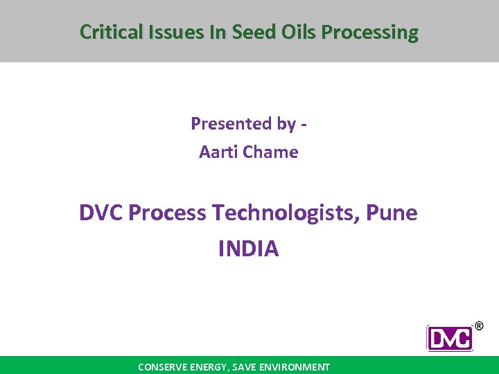 Critical Issues In Seed Oils Processing Presented by Aarti Chame DVC Process Technologists, Pune