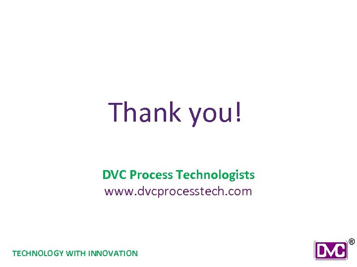 Thank you! DVC Process Technologists www. dvcprocesstech. com TECHNOLOGY WITH INNOVATION 