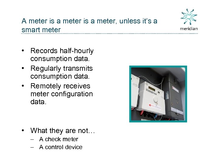 A meter is a meter, unless it’s a smart meter • Records half-hourly consumption