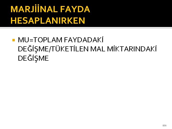 MARJİİNAL FAYDA HESAPLANIRKEN MU=TOPLAM FAYDADAKİ DEĞİŞME/TÜKETİLEN MAL MİKTARINDAKİ DEĞİŞME 121 