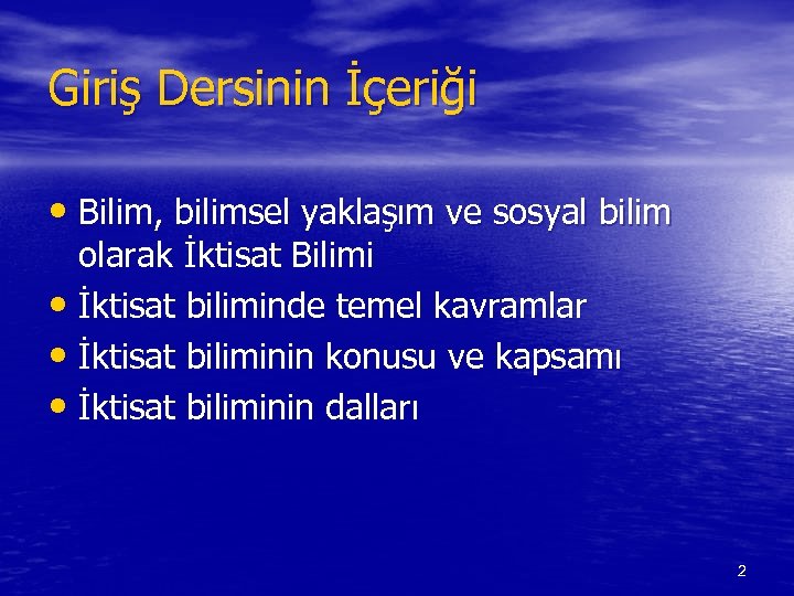 Giriş Dersinin İçeriği • Bilim, bilimsel yaklaşım ve sosyal bilim olarak İktisat Bilimi •