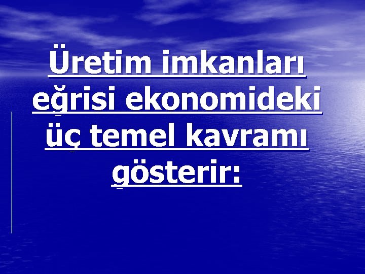 Üretim imkanları eğrisi ekonomideki üç temel kavramı gösterir: 