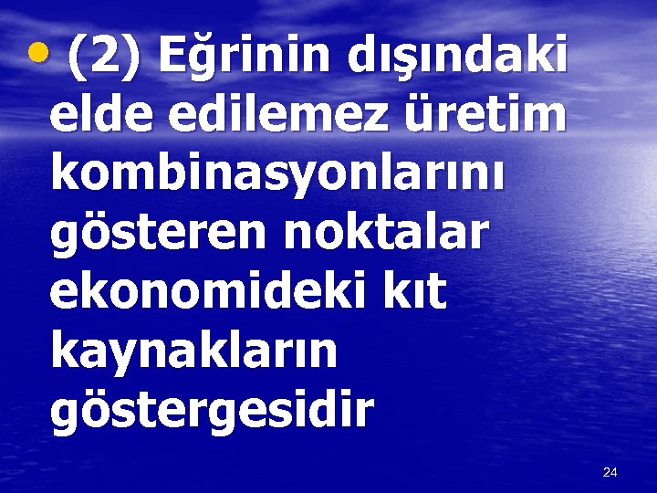 • (2) Eğrinin dışındaki elde edilemez üretim kombinasyonlarını gösteren noktalar ekonomideki kıt kaynakların