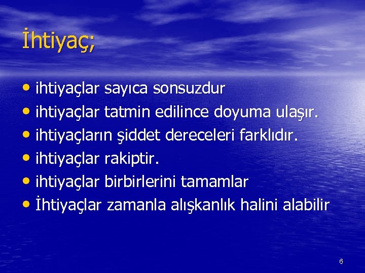 İhtiyaç; • ihtiyaçlar sayıca sonsuzdur • ihtiyaçlar tatmin edilince doyuma ulaşır. • ihtiyaçların şiddet