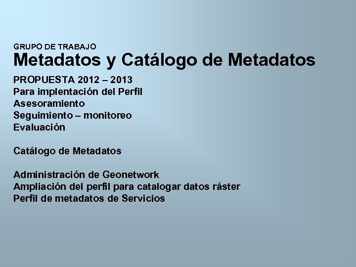 GRUPO DE TRABAJO Metadatos y Catálogo de Metadatos PROPUESTA 2012 – 2013 Para implentación