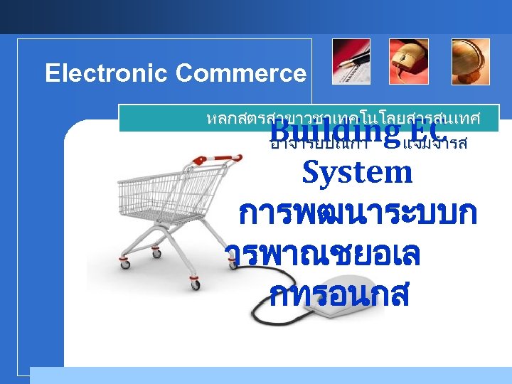 Electronic Commerce หลกสตรสาขาวชาเทคโนโลยสารสนเทศ อาจารยปณกา แจมจำรส Building EC System การพฒนาระบบก ารพาณชยอเล กทรอนกส Company LOGO 