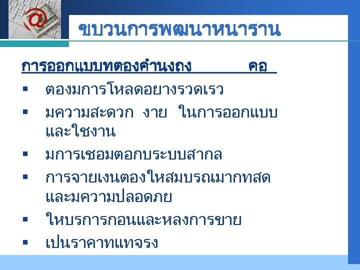 Company LOGO ขบวนการพฒนาหนาราน การออกแบบทตองคำนงถง คอ § ตองมการโหลดอยางรวดเรว § มความสะดวก งาย ในการออกแบบ และใชงาน § มการเชอมตอกบระบบสากล