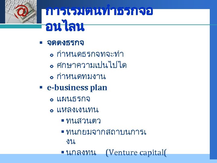 Company LOGO การเรมตนทำธรกจอ อนไลน § จดตงธรกจ กำหนดธรกจทจะทำ ศกษาความเปนไปได กำหนดทมงาน § e-business plan แผนธรกจ แหลงเงนทน