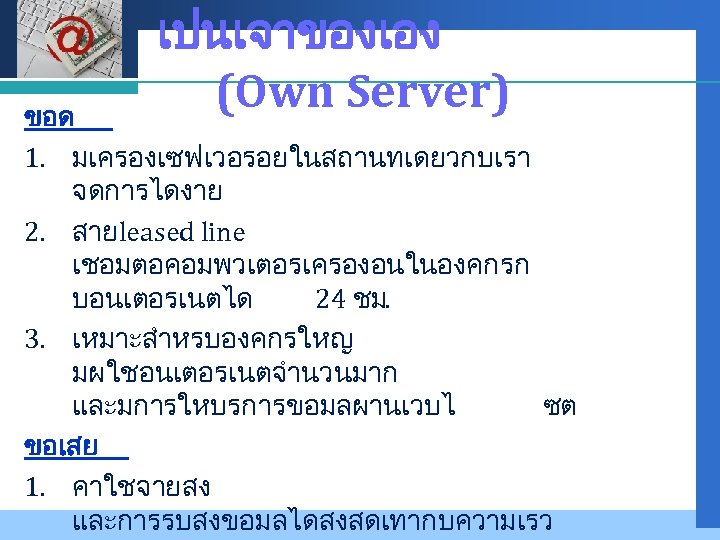 Company LOGO เปนเจาของเอง (Own Server) ขอด 1. มเครองเซฟเวอรอยในสถานทเดยวกบเรา จดการไดงาย 2. สายleased line เชอมตอคอมพวเตอรเครองอนในองคกรก บอนเตอรเนตได
