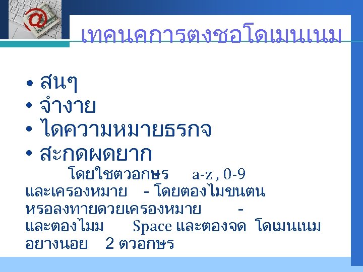 Company LOGO เทคนคการตงชอโดเมนเนม สนๆ • จำงาย • ไดความหมายธรกจ • สะกดผดยาก • โดยใชตวอกษร a-z ,