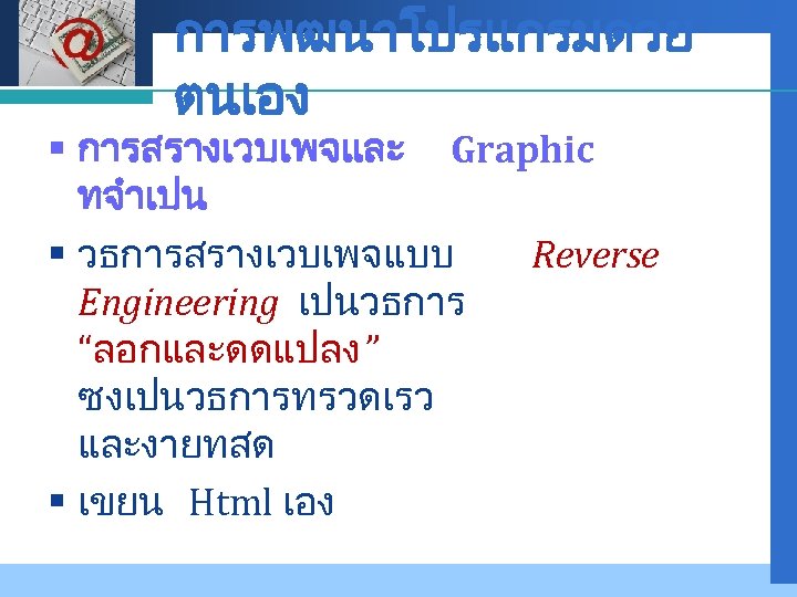 Company LOGO การพฒนาโปรแกรมดวย ตนเอง § การสรางเวบเพจและ Graphic ทจำเปน § วธการสรางเวบเพจแบบ Reverse Engineering เปนวธการ “ลอกและดดแปลง
