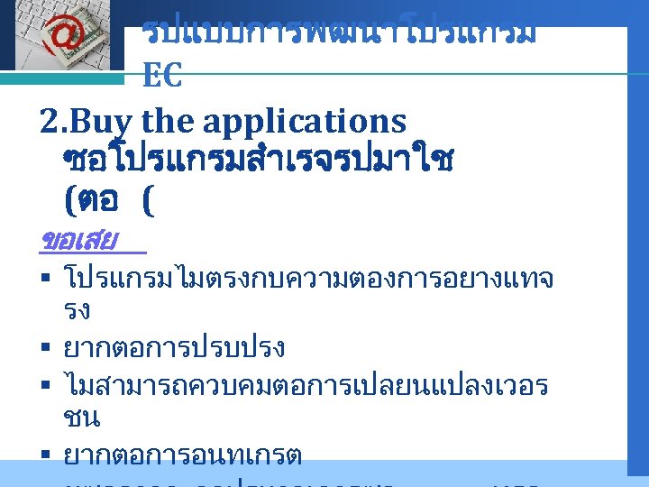 รปแบบการพฒนาโปรแกรม LOGO EC 2. Buy the applications ซอโปรแกรมสำเรจรปมาใช (ตอ ( Company ขอเสย § โปรแกรมไมตรงกบความตองการอยางแทจ