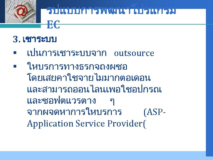 Company LOGO รปแบบการพฒนาโปรแกรม EC 3. เชาระบบ § เปนการเชาระบบจาก outsource § ใหบรการทางธรกจถงผซอ โดยเสยคาใชจายไมมากตอเดอน และสามารถออนไลนเพอใชอปกรณ และซอฟตแวรตาง