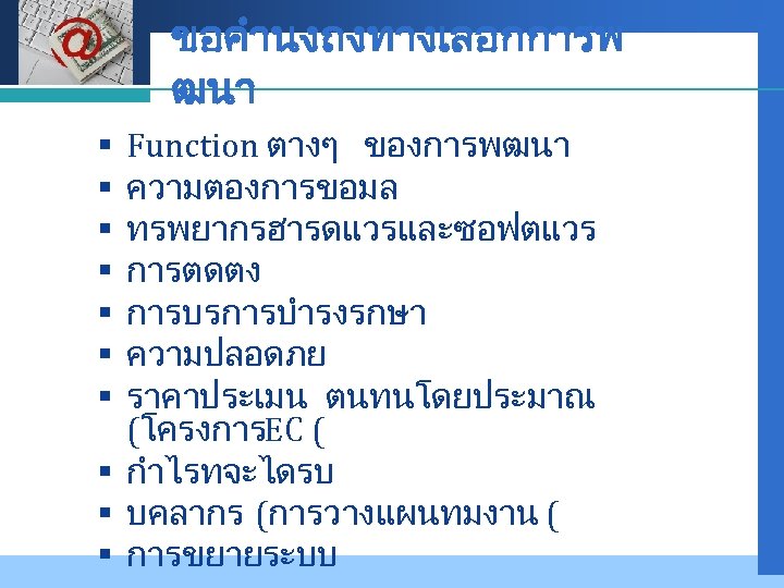 Company LOGO ขอคำนงถงทางเลอกการพ ฒนา Function ตางๆ ของการพฒนา ความตองการขอมล ทรพยากรฮารดแวรและซอฟตแวร การตดตง การบรการบำรงรกษา ความปลอดภย ราคาประเมน ตนทนโดยประมาณ