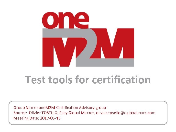 Test tools for certification Group Name: one. M 2 M Certification Advisory group Source: