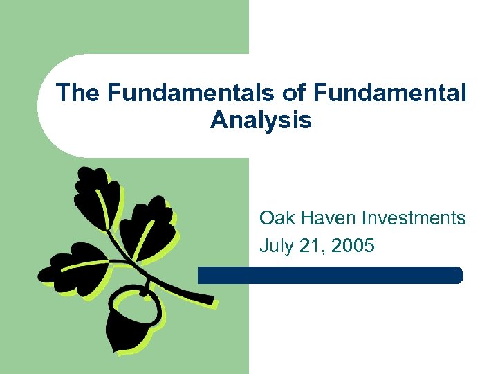 The Fundamentals of Fundamental Analysis Oak Haven Investments July 21, 2005 