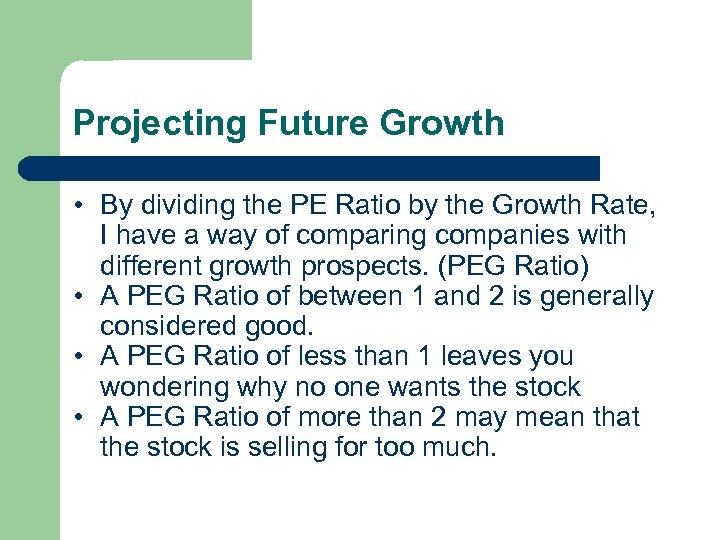 Projecting Future Growth • By dividing the PE Ratio by the Growth Rate, I