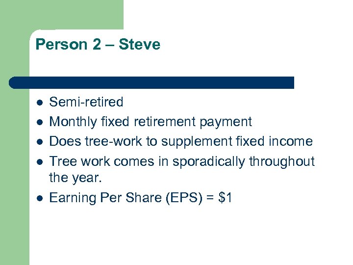 Person 2 – Steve l l l Semi-retired Monthly fixed retirement payment Does tree-work