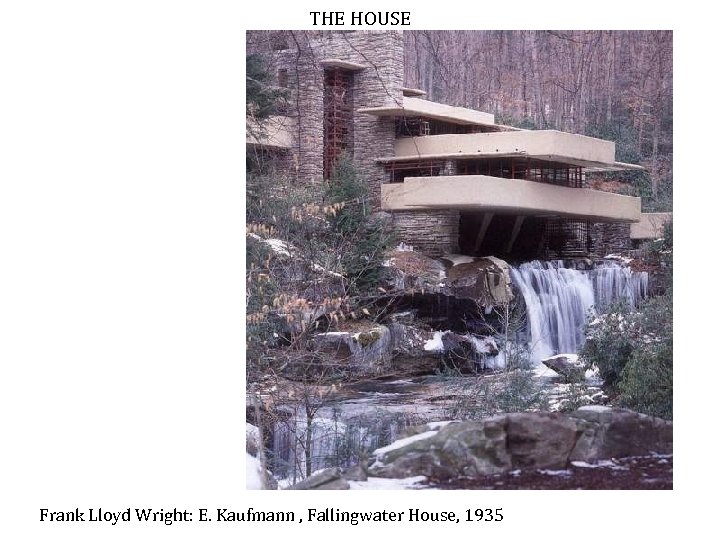 THE HOUSE Frank Lloyd Wright: E. Kaufmann , Fallingwater House, 1935 