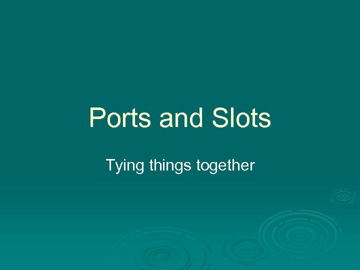 Ports and Slots Tying things together 