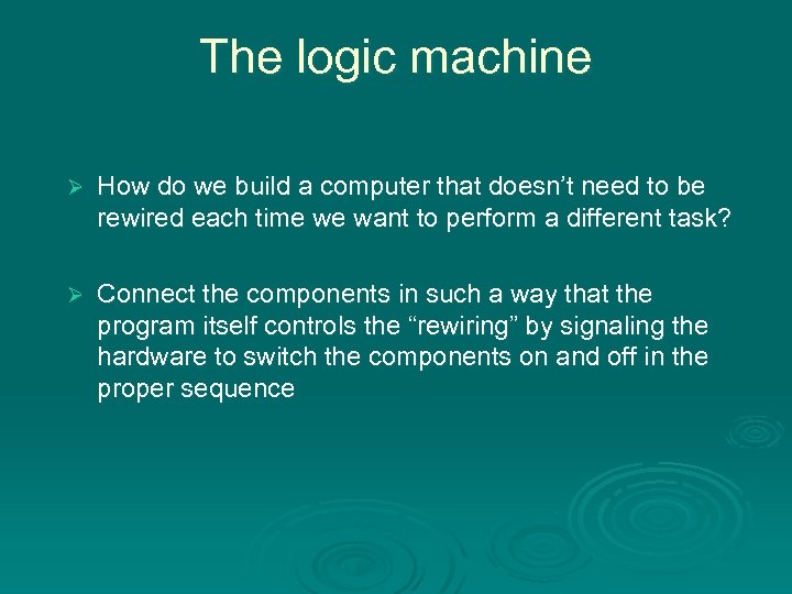 The logic machine Ø How do we build a computer that doesn’t need to