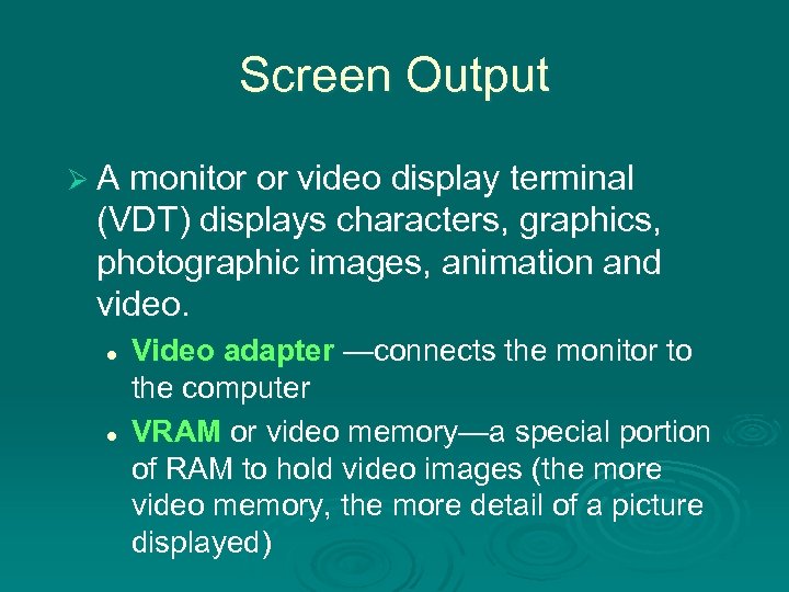 Screen Output Ø A monitor or video display terminal (VDT) displays characters, graphics, photographic