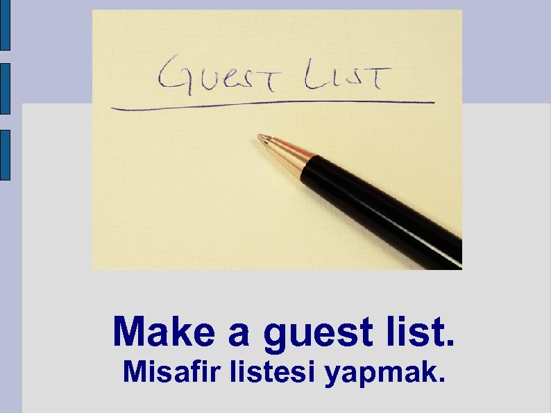 Make a guest list. Misafir listesi yapmak. 