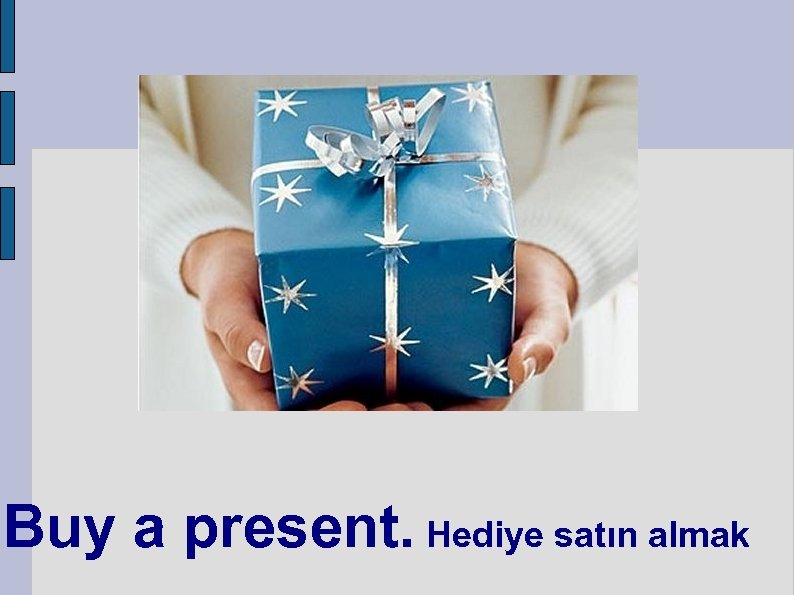 Buy a present. Hediye satın almak 