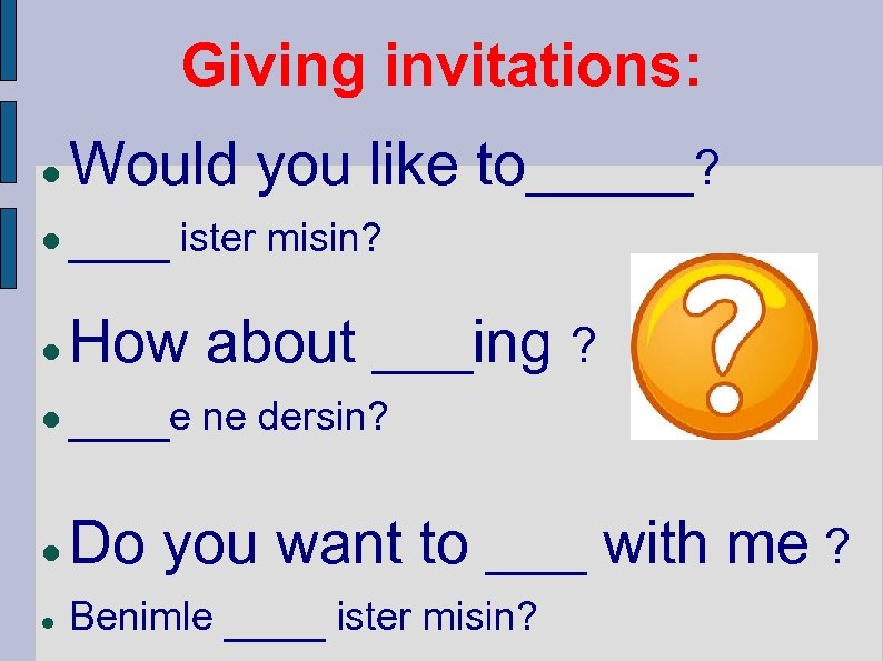 Giving invitations: Would you like to_____? ___ ister misin? How about ___ing ? ___e