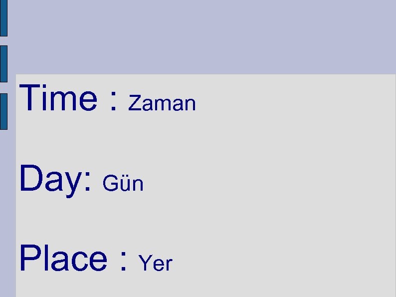 Time : Zaman Day: Gün Place : Yer 