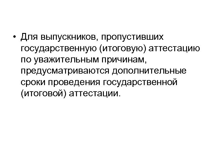  • Для выпускников, пропустивших государственную (итоговую) аттестацию по уважительным причинам, предусматриваются дополнительные сроки