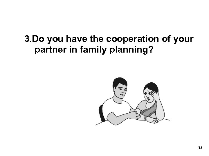 3. Do you have the cooperation of your partner in family planning? 13 