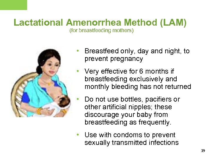 Lactational Amenorrhea Method (LAM) (for breastfeeding mothers) • Breastfeed only, day and night, to