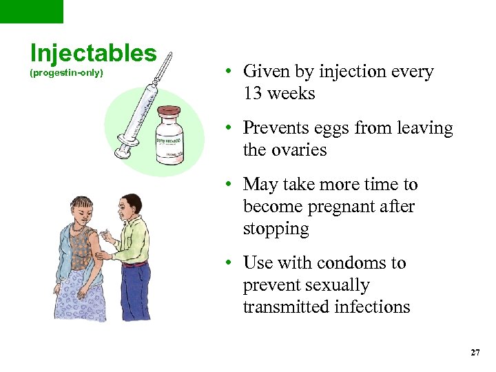 Injectables (progestin-only) • Given by injection every 13 weeks • Prevents eggs from leaving