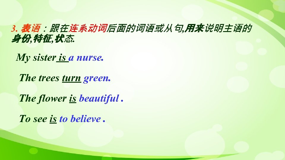 3. 表语：跟在连系动词后面的词语或从句, 用来说明主语的 身份, 特征, 状态. My sister is a nurse. The trees turn